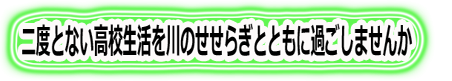 二度とない高校生活を川のせせらぎとともに過ごしませんか