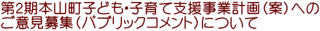 第２期本山町子ども・子育て支援事業計画（案）への ご意見募集（パブリックコメント）について