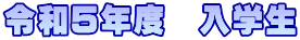 令和５年度　入学生