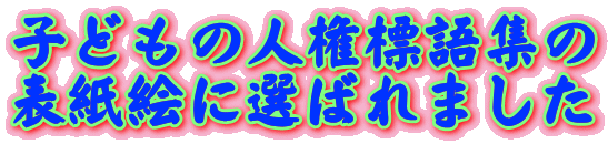 子どもの人権標語集の 表紙絵に選ばれました