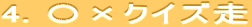 4. 〇×クイズ走